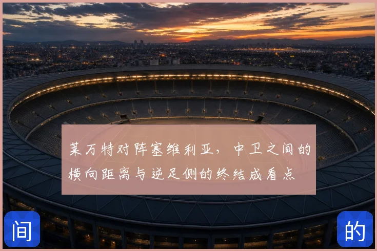 莱万特对阵塞维利亚,中卫之间的横向距离与逆足侧的终结成看点