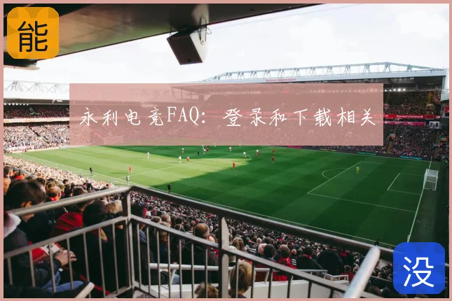 永利电竞FAQ:登录和下载相关