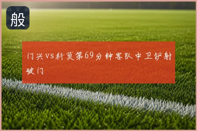 门兴vs科莫第69分钟客队中卫铲射破门