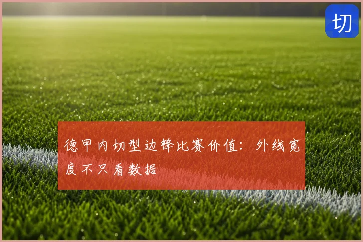 德甲内切型边锋比赛价值:外线宽度不只看数据