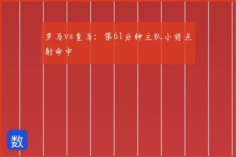 罗马vs皇马:第61分钟主队小将点射命中